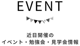 EVENT 近日開催のイベント・勉強会・見学会情報
